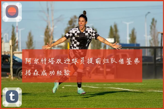 阿尔特塔欢迎球员提前归队借鉴弗格森成功经验