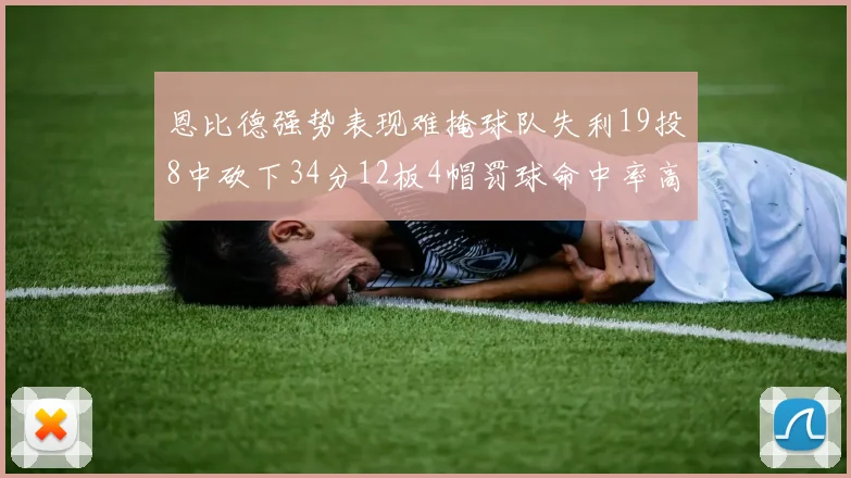 恩比德强势表现难掩球队失利19投8中砍下34分12板4帽罚球命中率高达84