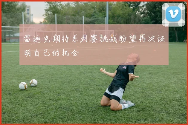 雷迪克期待系列赛挑战盼望再次证明自己的机会