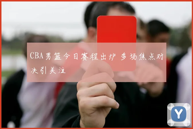 CBA男篮今日赛程出炉 多场焦点对决引关注