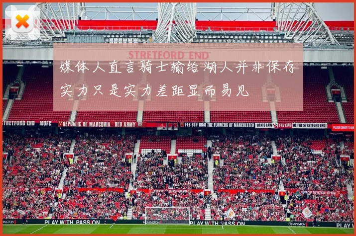 媒体人直言骑士输给湖人并非保存实力只是实力差距显而易见