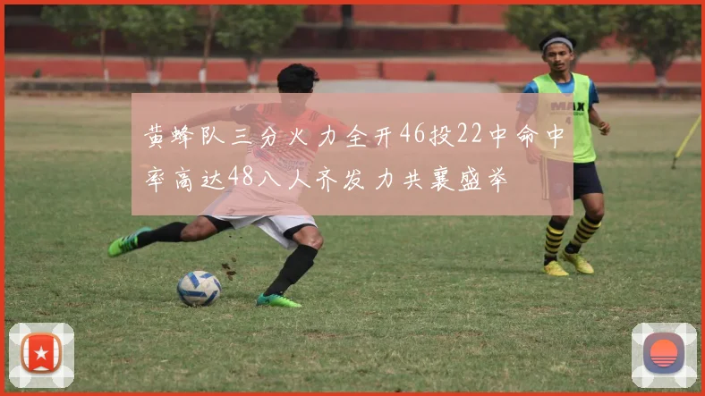 黄蜂队三分火力全开46投22中命中率高达48八人齐发力共襄盛举